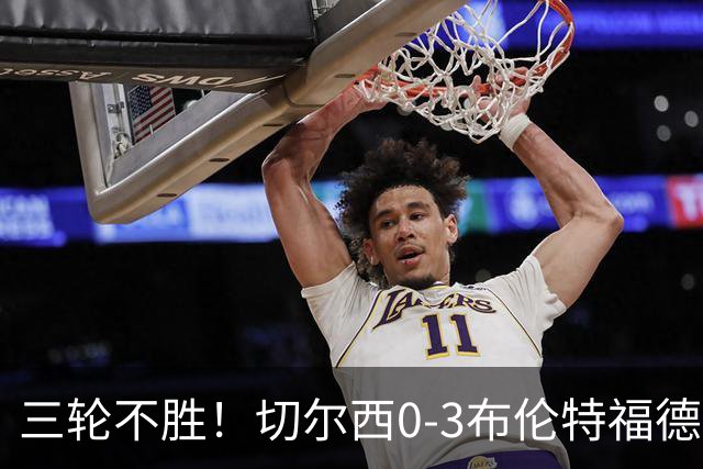 三轮不胜！切尔西0-3布伦特福德先赛掉第七 蓝军连续21场联赛丢球
