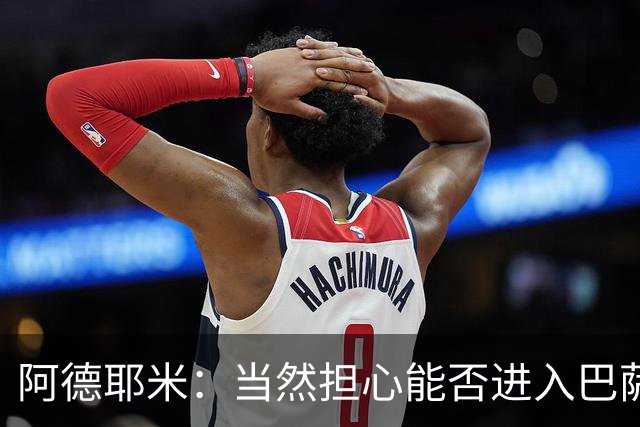 阿德耶米：当然担心能否进入巴萨首发，但最好心态是认为自己可以