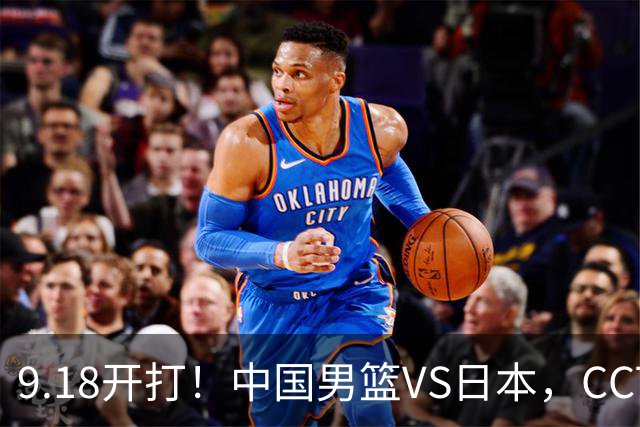 9.18开打！中国男篮VS日本，CCTV5直播：亚运会半决赛时间确定！